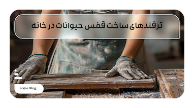 نکات و ترفندهای ساخت قفس حیوانات در خانه