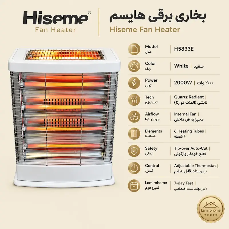 مشخصات فنی بخاری برقی هایسم H5833E: توان ۲۰۰۰ وات، ۶ شعله کوارتز تابشی، فن گردش هوا، کلید ایمنی قطع خودکار واژگونی، ترموستات قابل تنظیم و ۷ روز مهلت تست لامیروهوم