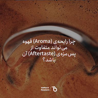 چرا رایحه‌ی (Aroma) قهوه می‌تواند متفاوت از پس‌مزه‌ی (Aftertaste) آن باشد؟
