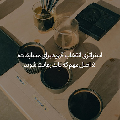 استراتژی انتخاب قهوه مسابقاتی: ۵ اصل مهم که باید رعایت شوند