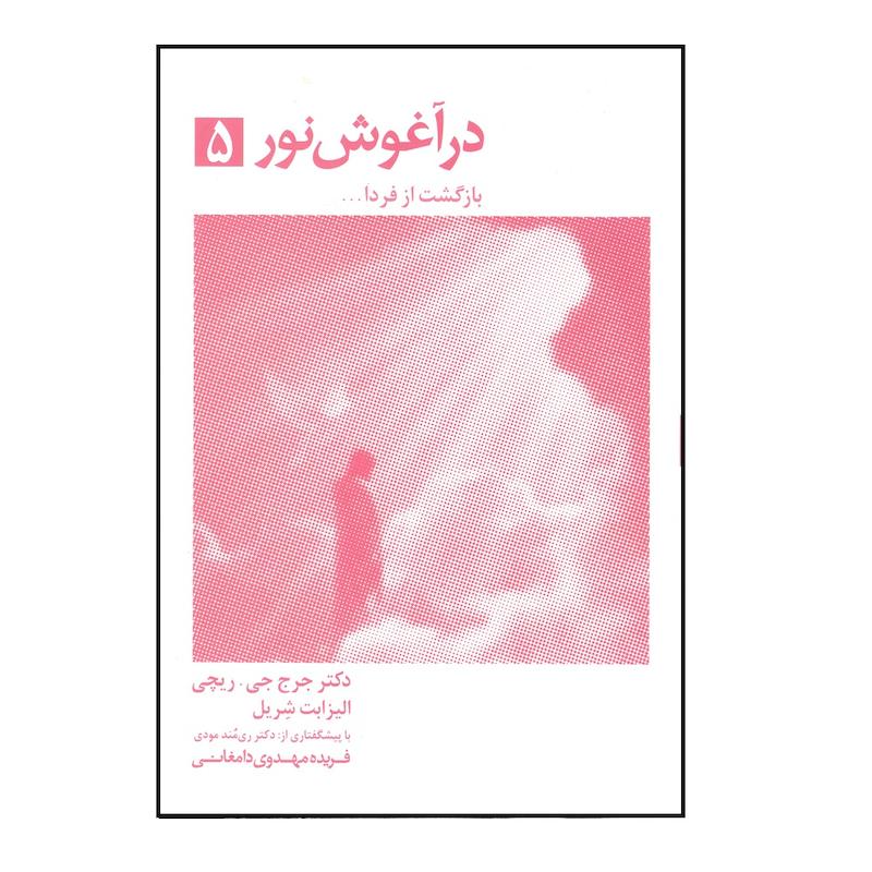 کتاب در آغوش نور 5 بازگشت از فردا اثر جرج ریچی و الیزابت شریل انتشارات ذهن اویز