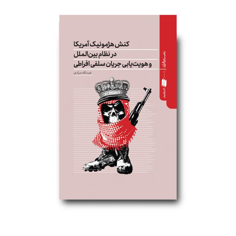 کتاب کنش هژمونیک آمریکا در نظام بین‌الملل و هویت یابی جریان سلفی افراطی