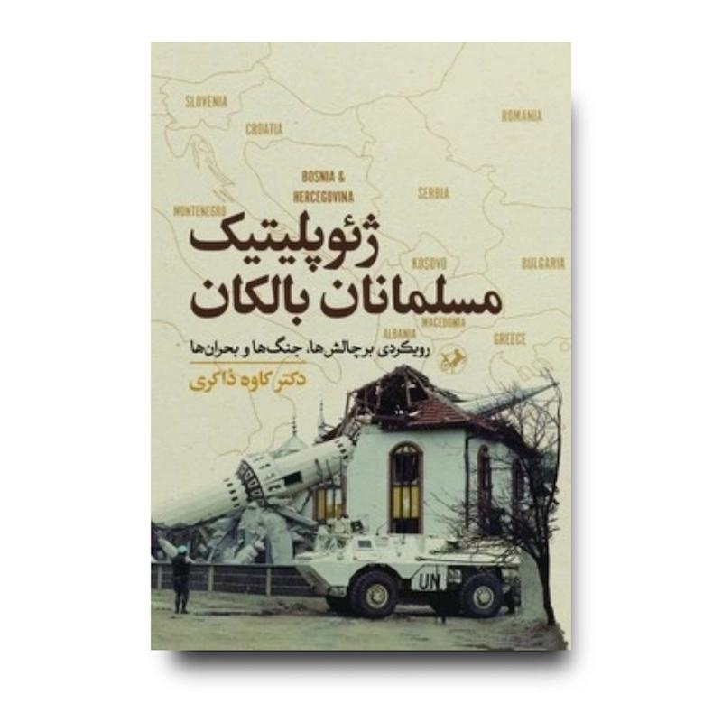 کتاب ژئو پلیتیک مسلمانان بالکان (رویکردی بر چالش ها ؛ جنگ ها و بحران ها)