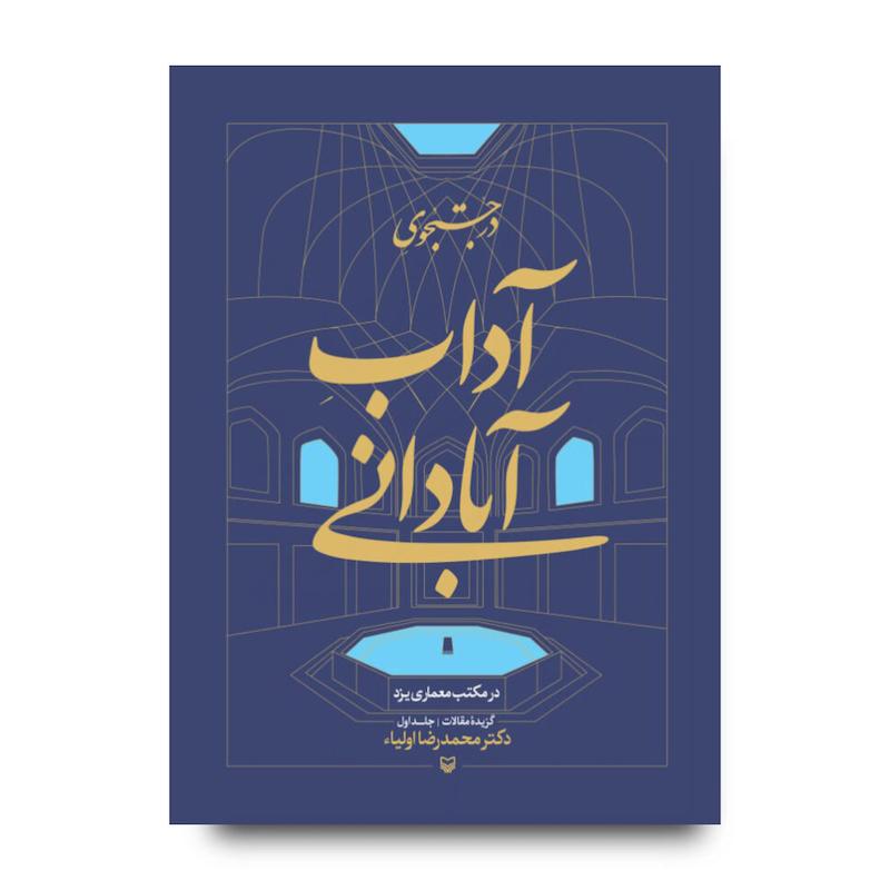 کتاب در جستجوی آداب آبادانی در مکتب معماری یزد، جلد ۱
