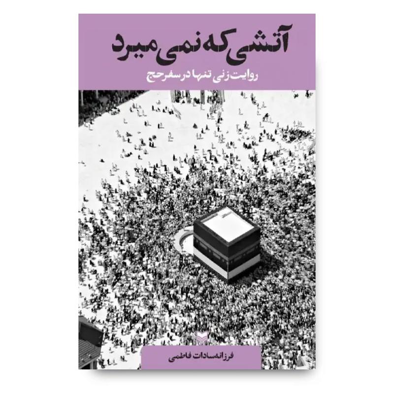 کتاب آتشی که نمی میرد (سفرنامه حج)