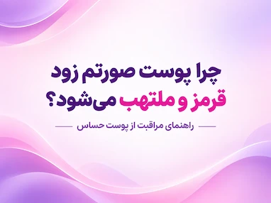 چرا پوست صورتم زود قرمز و ملتهب می‌شود؟ راهنمای مراقبت از پوست حساس