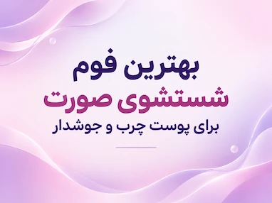 بهترین فوم شستشوی صورت برای پوست چرب و جوشدار