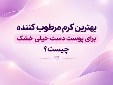 بهترین کرم مرطوب کننده برای پوست دست خیلی خشک کدام است؟