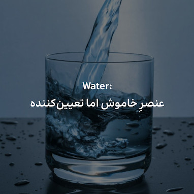 Water: عنصرِ خاموش اما تعیین کننده