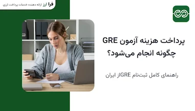 پرداخت هزینه آزمون GRE چگونه انجام می‌شود؟ راهنمای کامل ثبت‌نام از ایران