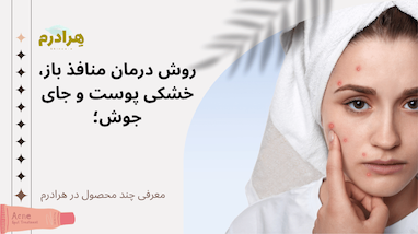 روش درمان منافذ باز پوست، خشکی پوست و جای جوش؛ راهنمای کامل داشتن پوستی صاف و سالم