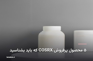 ۵ محصول پرفروش COSRX که باید بشناسید