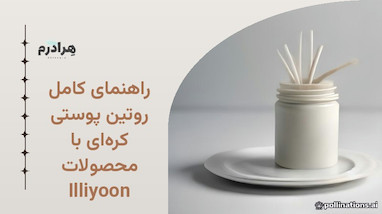 راهنمای کامل روتین پوستی کره‌ای با محصولات Illiyoon