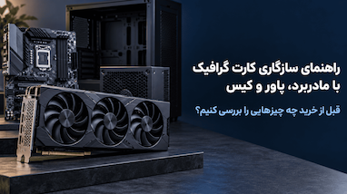 راهنمای سازگاری کارت گرافیک با مادربرد، پاور و کیس؛ قبل از خرید چه چیزهایی را بررسی کنیم؟
