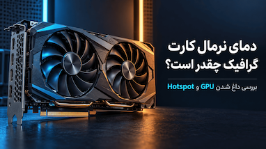 دمای نرمال کارت گرافیک چقدر است؟ بررسی داغ شدن GPU و Hotspot