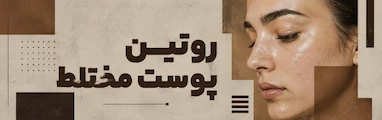 روتین مراقبت از پوست مختلط؛ تعادل بین چربی و خشکی