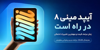 آیپد مینی ۸؛ زمان عرضه، قیمت و تغییراتی که باید انتظار داشته باشیم.