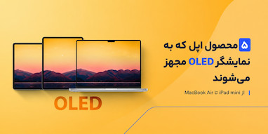 پنج محصول اپل که احتمالاً به نمایشگر OLED مجهز می‌شوند.