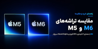 مقایسه تراشه M5 و M6 اپل؛ M6 واقعاً چقدر بهتر شده است؟