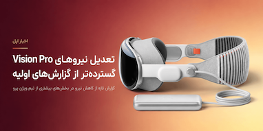 تعدیل نیروهای Vision Pro اپل گسترده‌تر از گزارش‌های اولیه بوده است