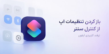 باز کردن سریع تنظیمات اپلیکیشن فعلی از Control Center آیفون