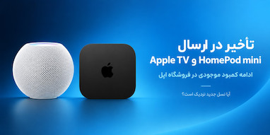 تأخیر در ارسال Apple TV و کمبود HomePod mini؛ نسل جدید نزدیک است؟