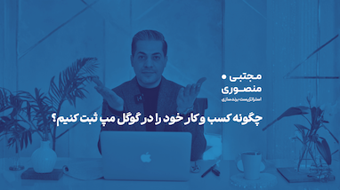 چگونه کسب و کار خود را در گوگل مپ ثبت کنیم؟ راهنمای کامل ثبت کسب و کار در گوگل مپ