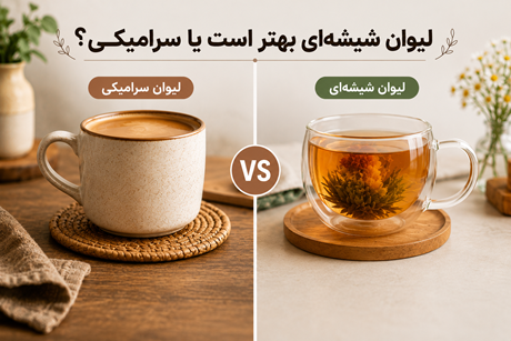لیوان شیشه‌ای بهتر است یا سرامیکی؟