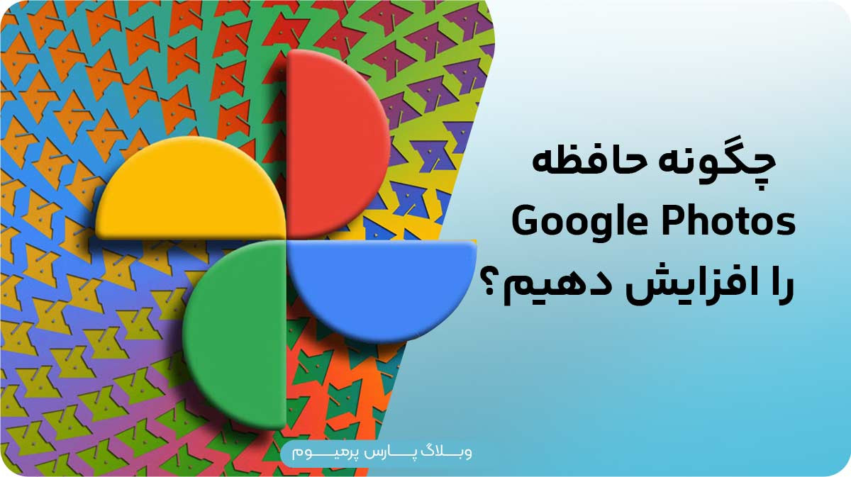 چگونه فضای ذخیره‌سازی Google Photos را افزایش دهیم؟