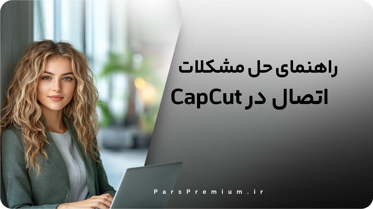 راهنمای حل مشکل اتصال در CapCut کپ کات (آپدیت 2026)