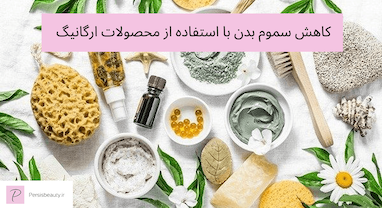 کاهش سموم بدن با استفاده از محصولات ارگانیگ در روتین سلف‌کِر