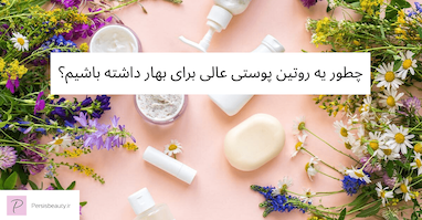 چطور یه روتین پوستی عالی برای بهار داشته باشیم؟