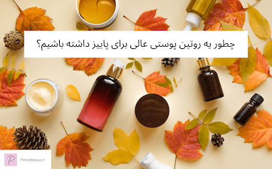 چطور یه روتین پوستی عالی برای پاییز داشته باشیم؟