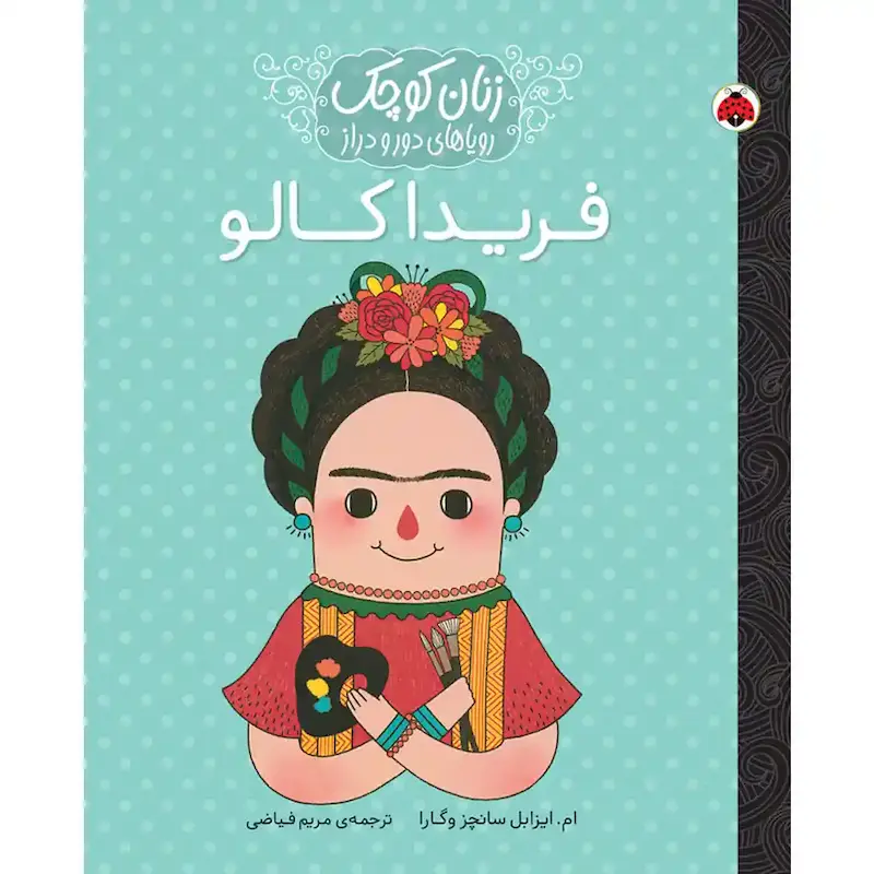 کتاب زنان کوچک، رویاهای دور و دراز: فریدا کالو - انتشارات شهر قلم