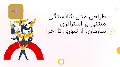 طراحی مدل شایستگی مبتنی بر استراتژی سازمان؛ از تئوری تا اجرا