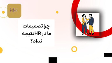 چرا بسیاری از تصمیم‌های منابع انسانی نتیجه نمی‌دهند؟