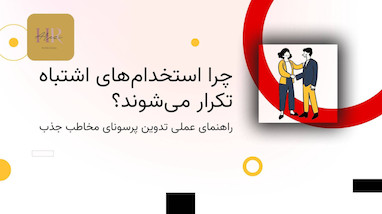 چرا استخدام‌های اشتباه تکرار می‌شوند؟ راهنمای علمی طراحی پرسونای جذب و استخدام