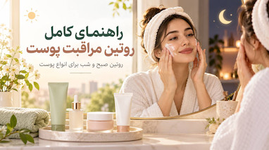 راهنمای کامل روتین مراقبت پوست؛ از شستشوی صورت تا آبرسان و ضدآفتاب