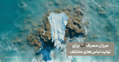 میزان مصرف آب برای تولید لباس‌های مختلف (راهکارهایی برای کاهش مصرف آب با سبک زندگی پایدار)